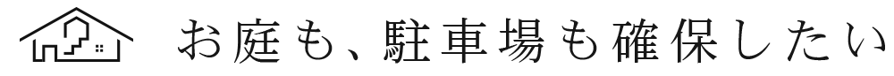 庭も駐車場も確保したい