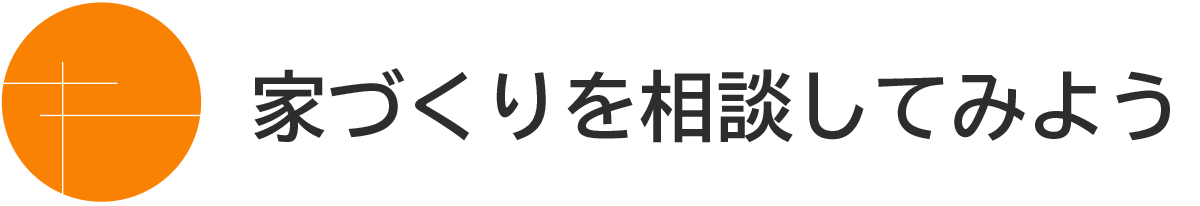 家づくりを相談してみよう