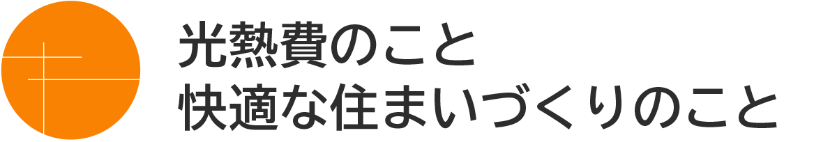 光熱費・快適な住まいづくりのこと